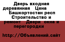 Дверь входная деревянная › Цена ­ 4 000 - Башкортостан респ. Строительство и ремонт » Двери, окна и перегородки   